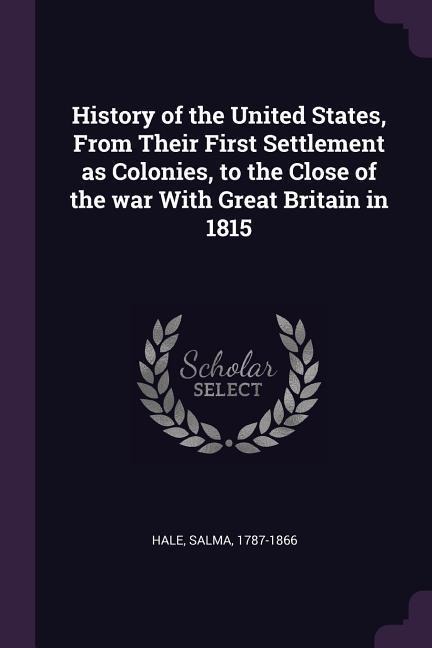 History of the United States, From Their First Settlement as Colonies, to the Close of the war With Great Britain in 1815