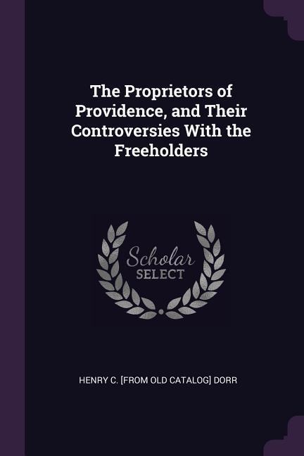 The Proprietors of Providence, and Their Controversies With the Freeholders