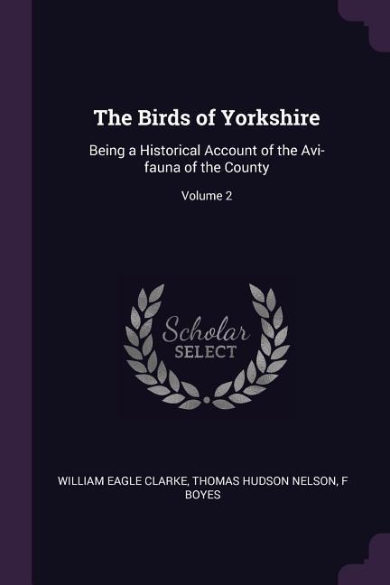 The Birds of Yorkshire: Being a Historical Account of the Avi-fauna of the County; Volume 2