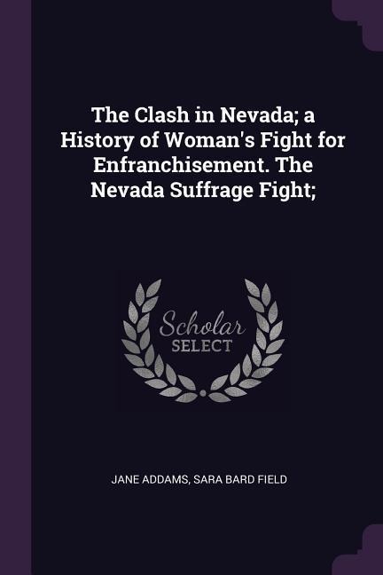The Clash in Nevada; a History of Womans Fight for Enfranchisement. The Nevada Suffrage Fight;