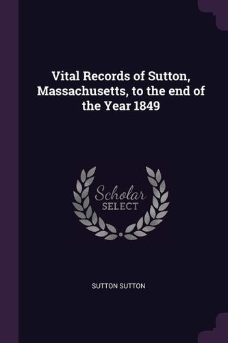 Vital Records of Sutton, Massachusetts, to the End of the Year 1849