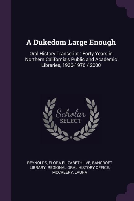 A Dukedom Large Enough: Oral History Transcript: Forty Years in Northern Californias Public and Academic Libraries, 1936-1976 / 2000