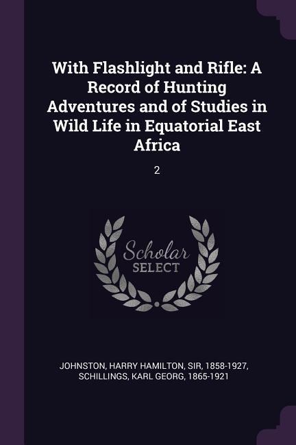 With Flashlight and Rifle: A Record of Hunting Adventures and of Studies in Wild Life in Equatorial East Africa: 2