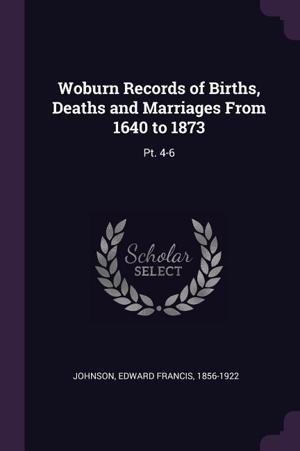 Woburn Records of Births, Deaths and Marriages From 1640 to 1873: Pt. 4-6