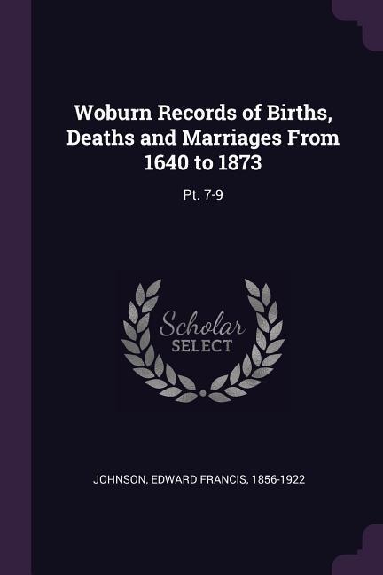 Woburn Records of Births, Deaths and Marriages From 1640 to 1873: Pt. 7-9