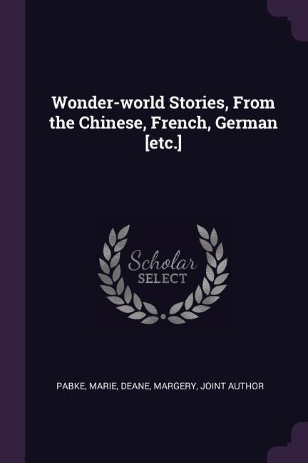 Wonder-world Stories, From the Chinese, French, German [etc.]