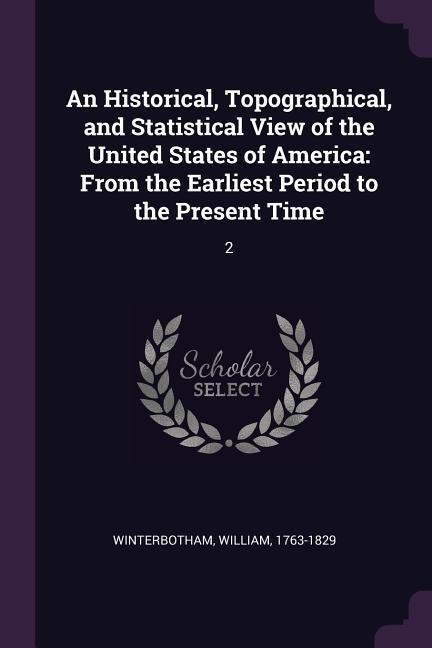 An Historical, Topographical, and Statistical View of the United States of America: From the Earliest Period to the Present Time: 2