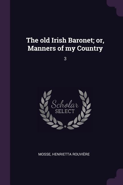 The old Irish Baronet; or, Manners of my Country: 3