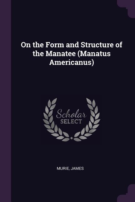 On the Form and Structure of the Manatee (Manatus Americanus)