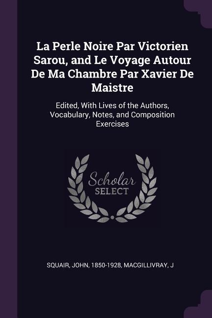 La Perle Noire Par Victorien Sarou, and Le Voyage Autour De Ma Chambre Par Xavier De Maistre: Edited, With Lives of the Authors, Vocabulary, Notes, and Composition Exercises