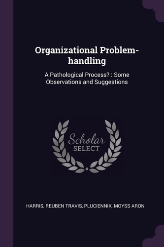 Organizational Problem-Handling A Pathological Process?: Some Observations and Suggestions