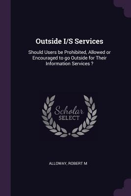 Outside I/S Services: Should Users be Prohibited, Allowed or Encouraged to go Outside for Their Information Services ?
