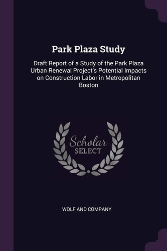 Park Plaza Study Draft Report of a Study of the Park Plaza Urban Renewal Project's Potential Impacts on Construction Labor in Metropolitan Boston