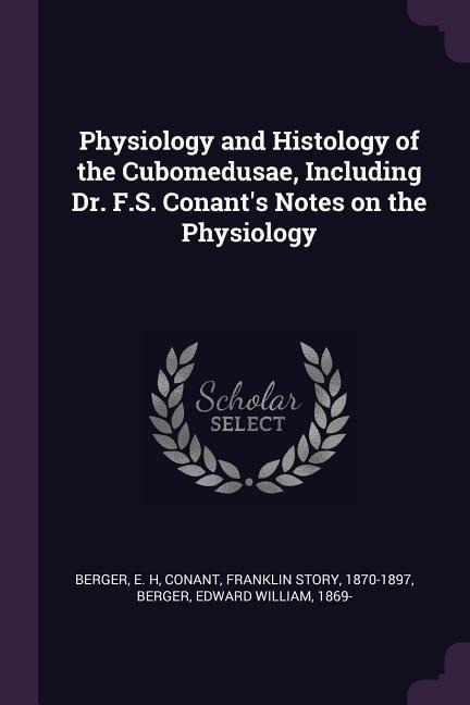 Physiology and Histology of the Cubomedusae, Including Dr. F.S. Conants Notes on the Physiology