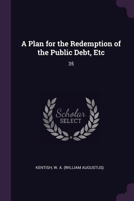A Plan for the Redemption of the Public Debt, Etc: 35