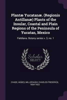 Plantæ Yucatanæ. (Regionis Antillanæ) Plants of the Insular, Coastal and Plain Regions of the Peninsula of Yucatan, Mexico: Fieldiana. Botany series v. 3, no. 1