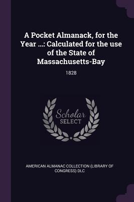 A Pocket Almanack, for the Year ...: Calculated for the use of the State of Massachusetts-Bay: 1828
