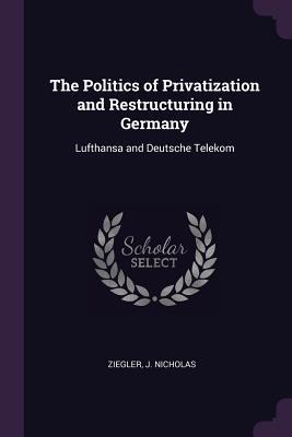 The Politics of Privatization and Restructuring in Germany: Lufthansa and Deutsche Telekom