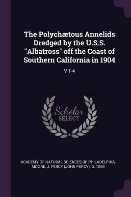 The Polychætous Annelids Dredged by the U.S.S. Albatross off the Coast of Southern California in 1904: V 1-4