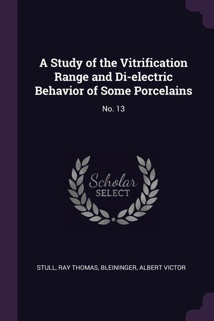 A Study of the Vitrification Range and Di-electric Behavior of Some Porcelains: No. 13