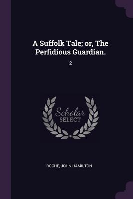 A Suffolk Tale; or, The Perfidious Guardian.: 2