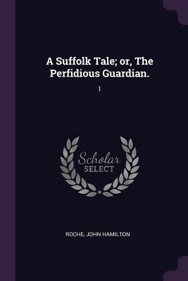 A Suffolk Tale; or, The Perfidious Guardian.: 1