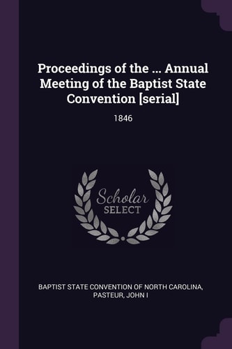 Proceedings of the ... Annual Meeting of the Baptist State Convention [serial] 1846