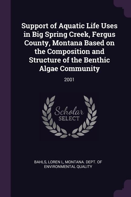Support of Aquatic Life Uses in Big Spring Creek, Fergus County, Montana Based on the Composition and Structure of the Benthic Algae Community: 2001