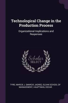 Technological Change in the Production Process: Organizational Implications and Responses