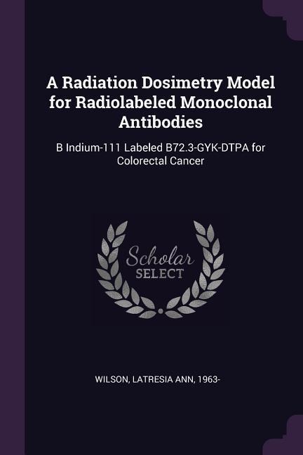 A Radiation Dosimetry Model for Radiolabeled Monoclonal Antibodies: B Indium-111 Labeled B72.3-GYK-DTPA for Colorectal Cancer