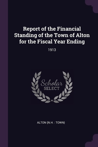 Report of the Financial Standing of the Town of Alton for the Fiscal Year Ending 1913