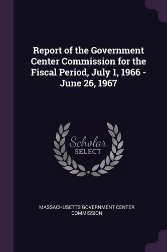 Report of the Government Center Commission for the Fiscal Period, July 1, 1966 - June 26, 1967