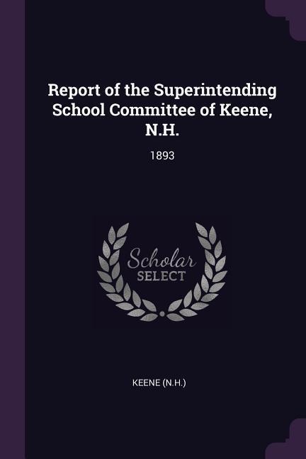 Report of the Superintending School Committee of Keene, N.H.: 1893