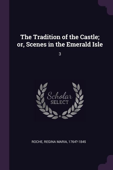 The Tradition of the Castle; or, Scenes in the Emerald Isle: 3