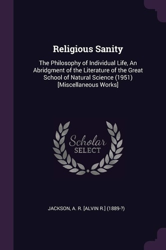 Religious Sanity The Philosophy of Individual Life, An Abridgment of the Literature of the Great School of Natural Science (1951) [Miscellaneous Works]