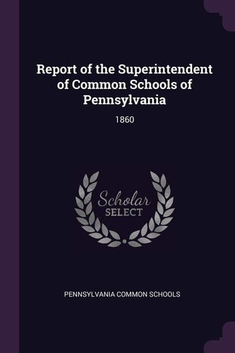 Report of the Superintendent of Common Schools of Pennsylvania 1860