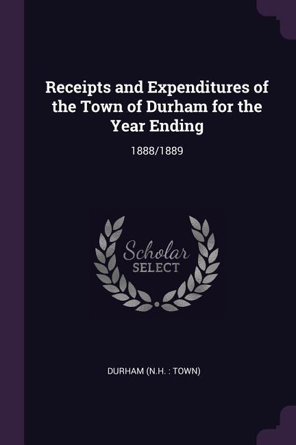 Receipts and Expenditures of the Town of Durham for the Year Ending: 1888/1889