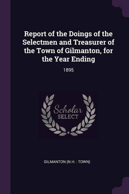 Report of the Doings of the Selectmen and Treasurer of the Town of Gilmanton, for the Year Ending: 1895