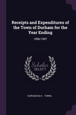 Receipts and Expenditures of the Town of Durham for the Year Ending: 1896/1897