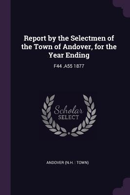 Report by the Selectmen of the Town of Andover, for the Year Ending: F44 .A55 1877