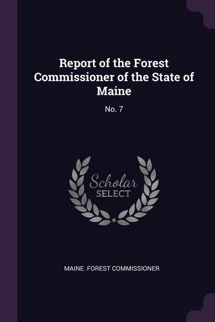 Report of the Forest Commissioner of the State of Maine: No. 7
