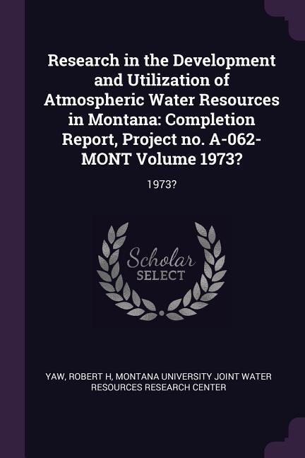 Research in the Development and Utilization of Atmospheric Water Resources in Montana: Completion Report, Project no. A-062-MONT Volume 1973?: 1973?