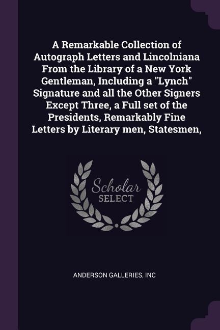 A Remarkable Collection of Autograph Letters and Lincolniana From the Library of a New York Gentleman, Including a Lynch Signature and all the Other Signers Except Three, a Full set of the Presidents, Remarkably Fine Letters by Literary men, Statesmen,