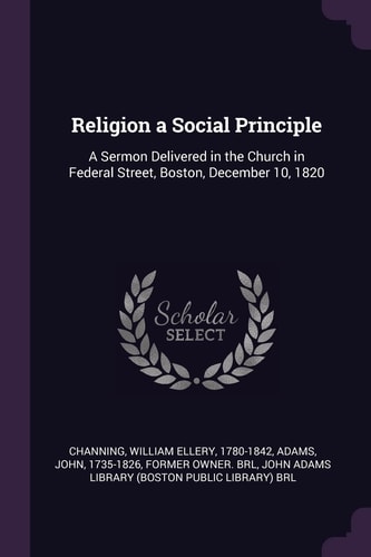 Religion a Social Principle A Sermon Delivered in the Church in Federal Street, Boston, December 10, 1820