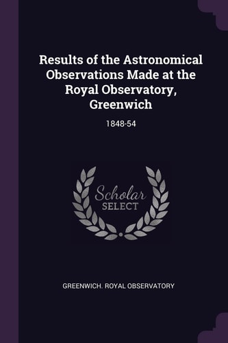 Results of the Astronomical Observations Made at the Royal Observatory, Greenwich 1848-54