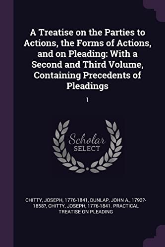 A Treatise on the Parties to Actions, the Forms of Actions, and on Pleading With a Second and Third Volume, Containing Precedents of Pleadings: 1