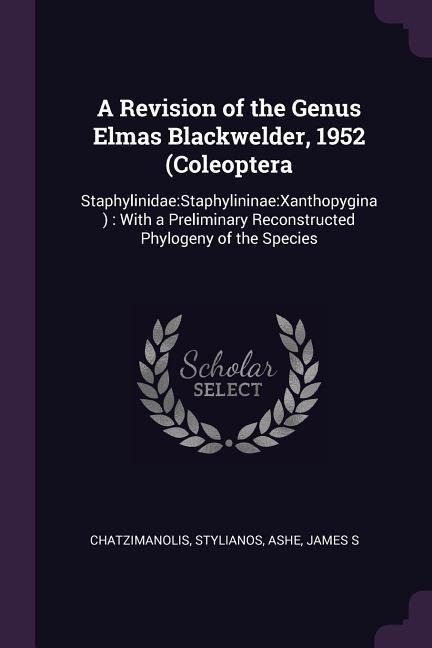 A Revision of the Genus Elmas Blackwelder, 1952 (Coleoptera: Staphylinidae: Staphylininae: Xanthopygina): With a Preliminary Reconstructed Phylogeny of the Species
