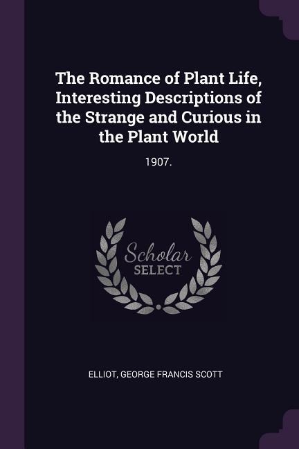 The Romance of Plant Life, Interesting Descriptions of the Strange and Curious in the Plant World: 1907.