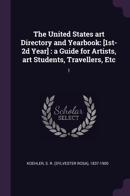 The United States art Directory and Yearbook: [1st-2d Year]: a Guide for Artists, art Students, Travellers, Etc: 1