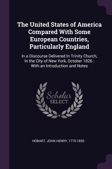 The United States of America Compared With Some European Countries, Particularly England: In a Discourse Delivered In Trinity Church, In the City of New York, October 1826: With an Introduction and Notes